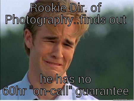 you dont say?  - ROOKIE DIR. OF PHOTOGRAPHY..FINDS OUT HE HAS NO 60HR 