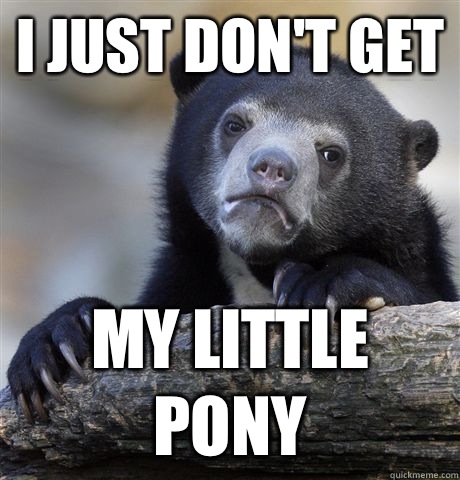 I just don't get My Little Pony - I just don't get My Little Pony  Confession Bear