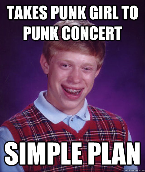 takes punk girl to punk concert simple plan  Bad Luck Brian