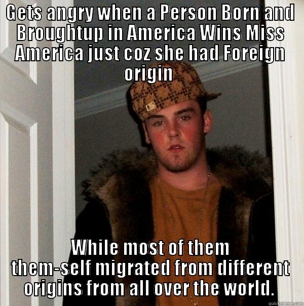 GETS ANGRY WHEN A PERSON BORN AND BROUGHTUP IN AMERICA WINS MISS AMERICA JUST COZ SHE HAD FOREIGN ORIGIN  WHILE MOST OF THEM THEM-SELF MIGRATED FROM DIFFERENT ORIGINS FROM ALL OVER THE WORLD.  Scumbag Steve