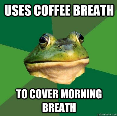 Uses Coffee Breath  To cover Morning Breath  