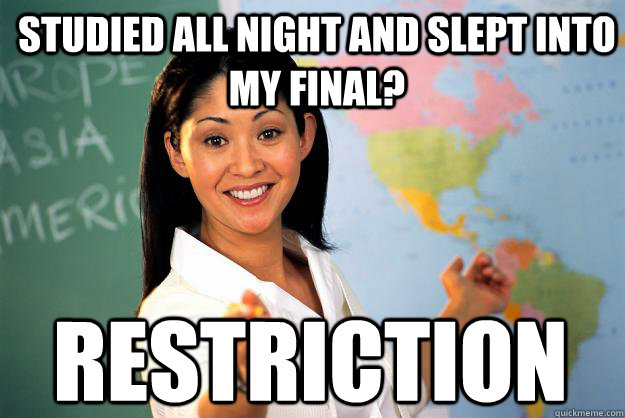 Studied all night and slept into my final? Restriction  Unhelpful High School Teacher