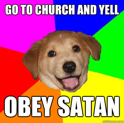 go to church and yell obey satan  Advice Dog