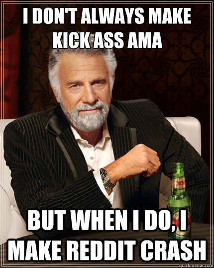 I don't always make kick ass ama But when i do, I make reddit crash - I don't always make kick ass ama But when i do, I make reddit crash  The Most Interesting Man In The World