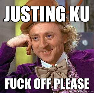 JUSTING KU FUCK OFF PLEASE - JUSTING KU FUCK OFF PLEASE  Condescending Wonka