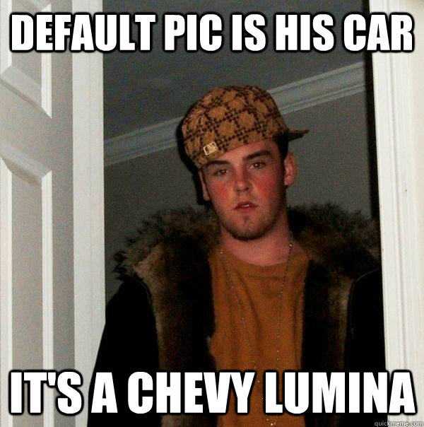 Default pic is his car It's a Chevy Lumina - Default pic is his car It's a Chevy Lumina  Scumbag Steve