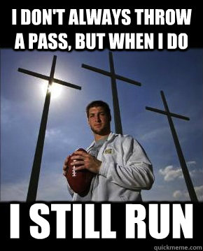 I don't always throw a pass, but when I do I still run - I don't always throw a pass, but when I do I still run  Tebow the Messiah