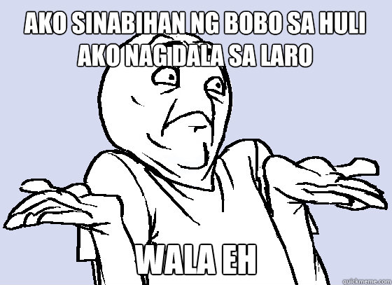 Ako sinabihan ng bobo sa huli ako nag dala sa laro WALA EH  Wala Eh