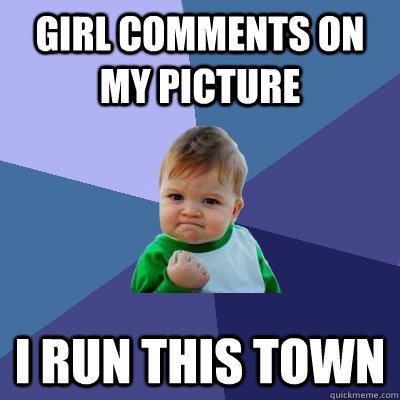 Girl comments on my picture I run this town  Success Kid