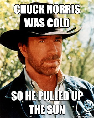 Chuck Norris Was Cold So he pulled up the sun  Chuck Norris