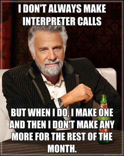 I don't always make interpreter calls But when i do, i make one and then i don't make any more for the rest of the month.  The Most Interesting Man In The World