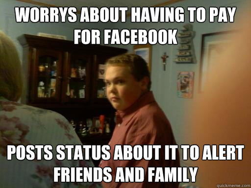 WORRYS ABOUT HAVING TO PAY FOR FACEBOOK POSTS STATUS ABOUT IT TO ALERT FRIENDS AND FAMILY - WORRYS ABOUT HAVING TO PAY FOR FACEBOOK POSTS STATUS ABOUT IT TO ALERT FRIENDS AND FAMILY  Concerned Randy