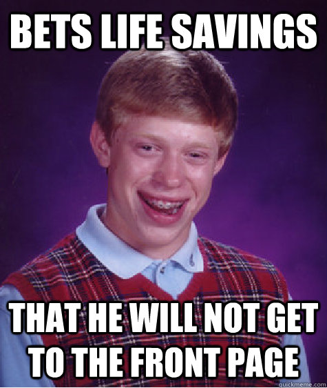 Bets Life Savings that he will not get to the front page - Bets Life Savings that he will not get to the front page  Bad Luck Brian