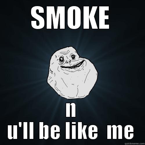 SMOKE N U'LL BE LIKE  ME Forever Alone