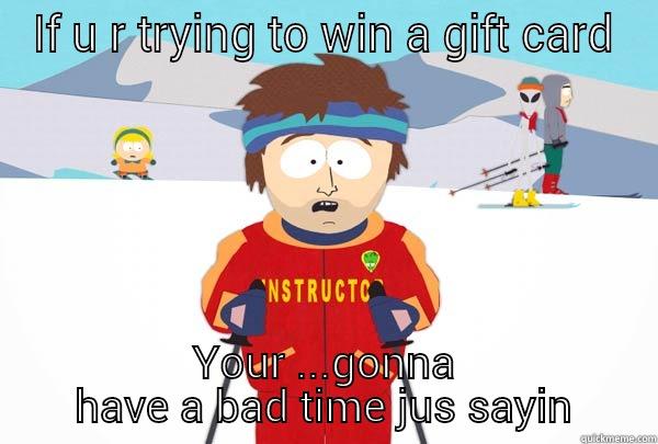 IF U R TRYING TO WIN A GIFT CARD YOUR ...GONNA HAVE A BAD TIME JUS SAYIN Super Cool Ski Instructor