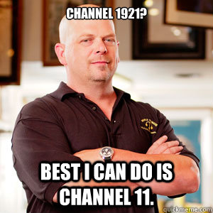 Channel 1921? Best i can do is channel 11. - Channel 1921? Best i can do is channel 11.  pawn star RICK