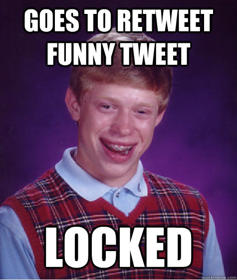 GOES TO RETWEET FUNNY TWEET LOCKED - GOES TO RETWEET FUNNY TWEET LOCKED  Bad Luck Brian