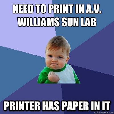 Need to print in A.V. Williams Sun Lab Printer has paper in it  Success Kid