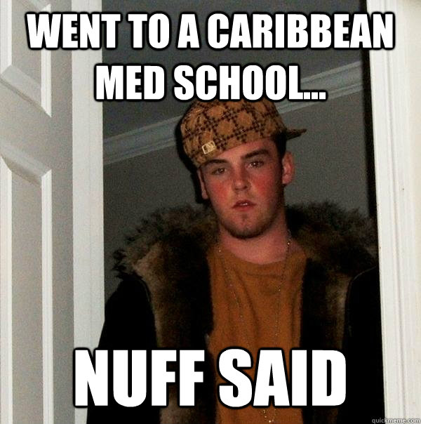 Went to a caribbean med school... Nuff said  Scumbag Steve