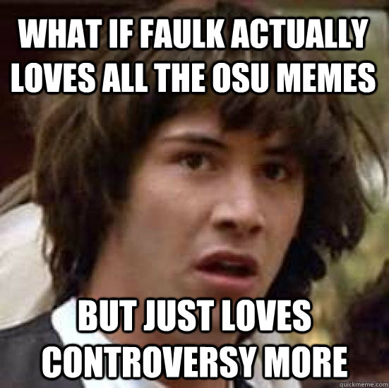 What if faulk actually loves all the osu memes but just loves controversy more  conspiracy keanu