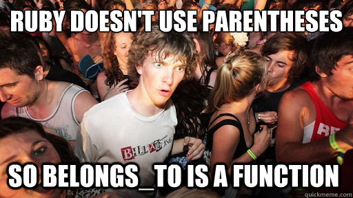 Ruby doesn't use parentheses  so belongs_to is a function  Sudden Clarity Clarence