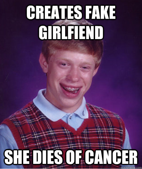 Creates fake girlfiend She Dies of cancer  Bad Luck Brian