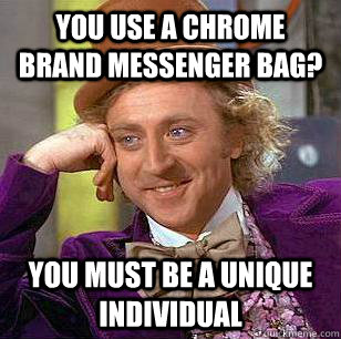 You use a Chrome brand messenger bag? You must be a unique individual  Condescending Wonka