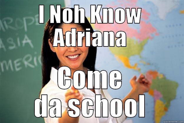 I NOH KNOW ADRIANA COME DA SCHOOL Unhelpful High School Teacher