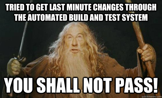 Tried to get last minute changes through the automated build and test system YOU SHALL NOT PASS!  