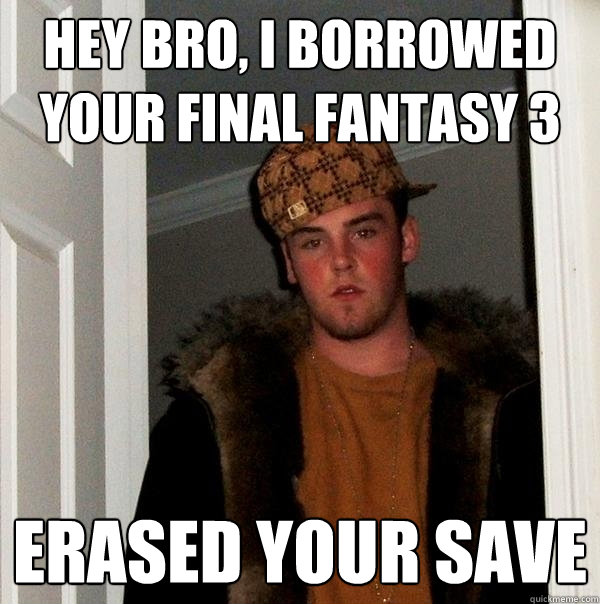 hey bro, i borrowed your final fantasy 3 erased your save  Scumbag Steve