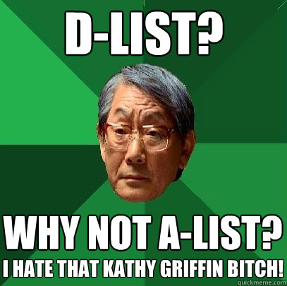 D-List? why not A-list? I hate that kathy griffin bitch!  High Expectations Asian Father