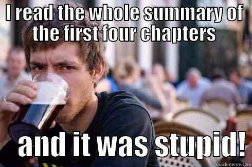 I READ THE WHOLE SUMMARY OF THE FIRST FOUR CHAPTERS     AND IT WAS STUPID! Lazy College Senior