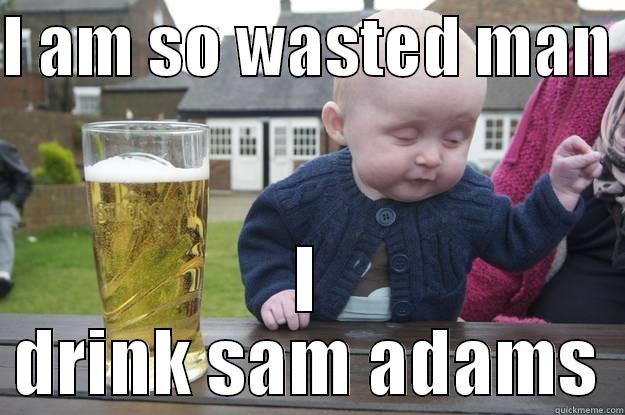 I AM SO WASTED MAN  I DRINK SAM ADAMS drunk baby