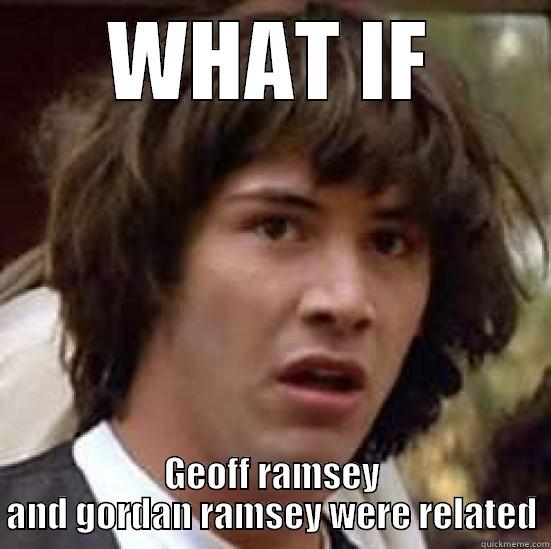 gg what if - WHAT IF GEOFF RAMSEY AND GORDAN RAMSEY WERE RELATED conspiracy keanu