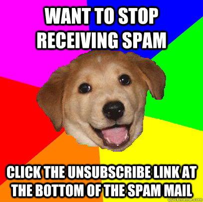 want to stop receiving spam click the unsubscribe link at the bottom of the spam mail  Advice Dog