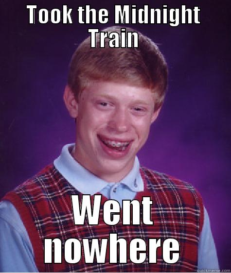 TOOK THE MIDNIGHT TRAIN WENT NOWHERE Bad Luck Brian