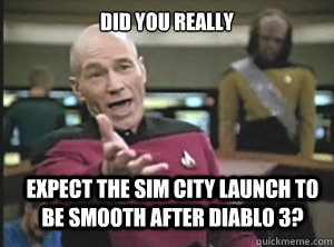 did you really  expect the sim city launch to be smooth after Diablo 3?  Annoyed Picard