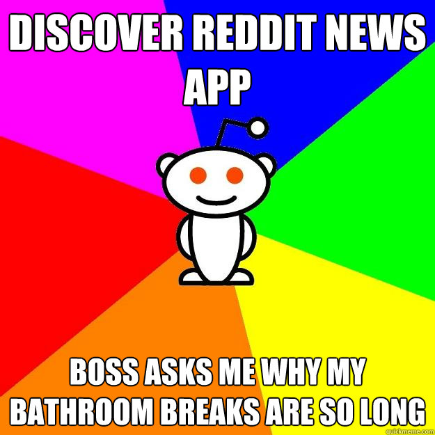 Discover reddit news app boss asks me why my bathroom breaks are so long  Reddit Alien