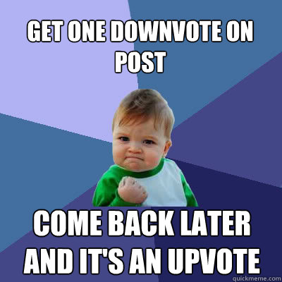 Get one downvote on post come back later and it's an upvote  Success Baby