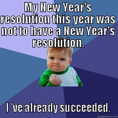 MY NEW YEAR'S RESOLUTION THIS YEAR WAS NOT TO HAVE A NEW YEAR'S RESOLUTION. I 'VE ALREADY SUCCEEDED. Success Kid