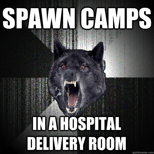 Spawn camps in a hospital delivery room  Insanity Wolf