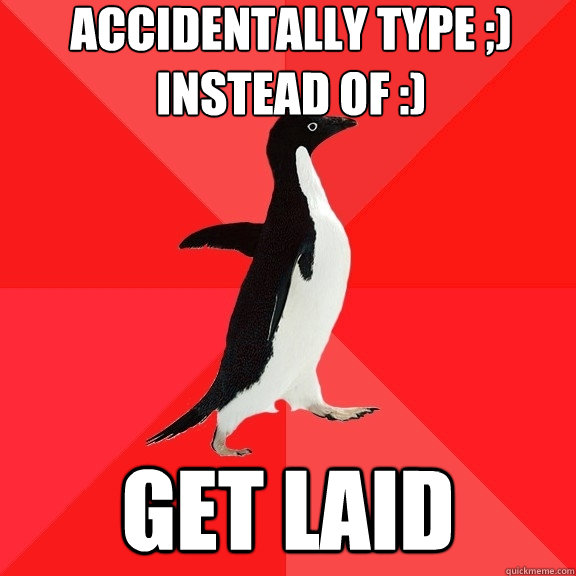 accidentally type ;) 
instead of :) get laid  Socially Awesome Penguin