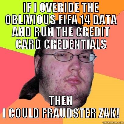 Fraudster nerd - IF I OVERIDE THE OBLIVIOUS FIFA 14 DATA AND RUN THE CREDIT CARD CREDENTIALS THEN I COULD FRAUDSTER ZAK! Butthurt Dweller