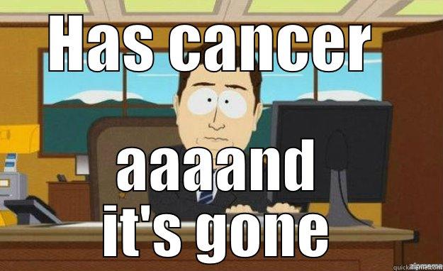 HAS CANCER  AAAAND IT'S GONE aaaand its gone