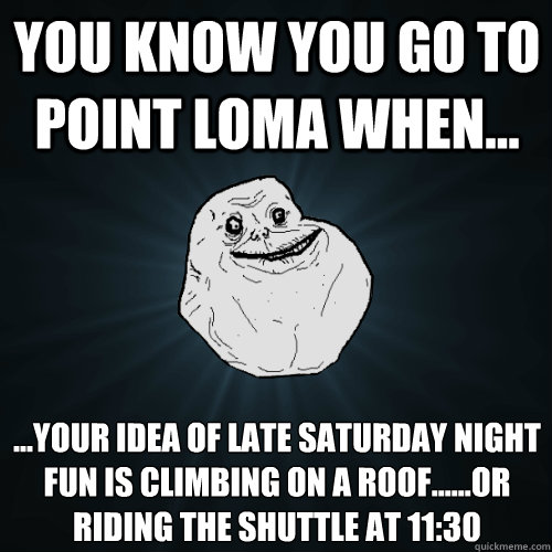 You know you go to Point Loma when... ‎...your idea of late saturday night fun is climbing on a roof......or riding the shuttle at 11:30  Forever Alone