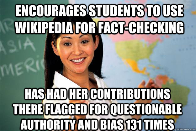 Encourages students to use wikipedia for fact-checking has had her contributions there flagged for questionable authority and bias 131 times  Unhelpful High School Teacher