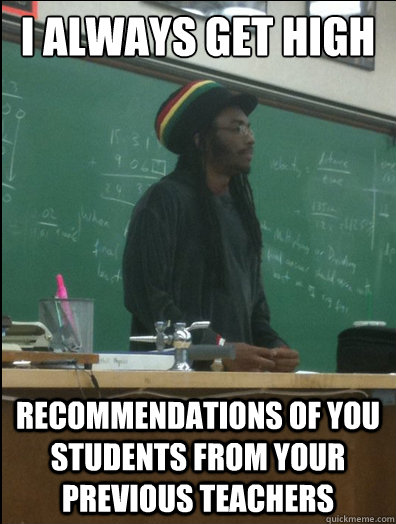 I always get high Recommendations of you students from your previous teachers - I always get high Recommendations of you students from your previous teachers  Rasta Science Teacher