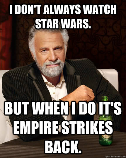 i don't always watch star wars. but when I do it's empire strikes back.  The Most Interesting Man In The World