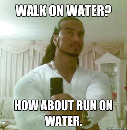 Walk on water? How about run on water.  Guido Jesus