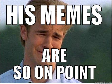 Classy memes - HIS MEMES ARE SO ON POINT 1990s Problems